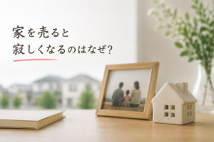家を売ると寂しくなるのはなぜ?|長年住んだ家を手放すときの“喪失感”の正体