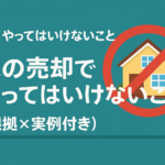 【家の売却】絶対にやってはいけない10のNG行動とは？根拠×実例で解説