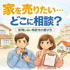 家を売りたい…どこに相談？後悔しない相談先の選び方